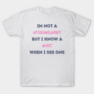 Im Not A Gynecologist But I know A Cunt When I See One T-Shirt